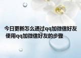 今日更新怎么通过qq加微信好友 使用qq加微信好友的步骤