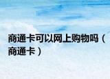 商通卡可以网上购物吗（商通卡）