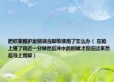 把欧莱雅护发精油当卸妆液用了怎么办（ 在脸上搓了将近一分钟然后冲水的时候才反应过来然后马上用卸）