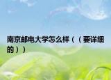 南京邮电大学怎么样（（要详细的））
