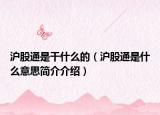 沪股通是干什么的（沪股通是什么意思简介介绍）