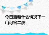 今日更新什么情况下一山可容二虎