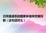 日耳曼语系的国家多信仰梵蒂冈教（这句话对么）
