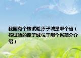 我国有个核试验原子城是哪个省（核试验的原子城位于哪个省简介介绍）
