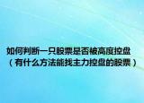 如何判断一只股票是否被高度控盘（有什么方法能找主力控盘的股票）