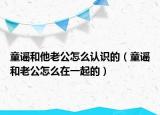童谣和他老公怎么认识的（童谣和老公怎么在一起的）