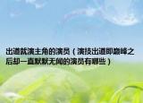 出道就演主角的演员（演技出道即巅峰之后却一直默默无闻的演员有哪些）