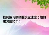 如何练习眼睛的反应速度（如何练习眼和手）