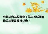 剪纸边角花纹图案（花边剪纸图案简单主要是板报花边）