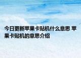 今日更新苹果卡贴机什么意思 苹果卡贴机的意思介绍