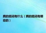 腾的组词有什么（腾的组词有哪些的）