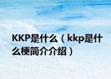 KKP是什么（kkp是什么梗简介介绍）