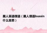 黑人英语俚语（黑人俚语bussin什么意思）