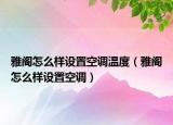 雅阁怎么样设置空调温度（雅阁怎么样设置空调）
