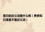 落日的近义词是什么呢（黄昏和日落是不是近义词）