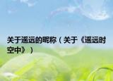 关于遥远的昵称（关于《遥远时空中》）