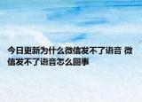 今日更新为什么微信发不了语音 微信发不了语音怎么回事