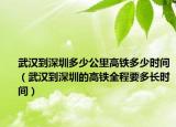 武汉到深圳多少公里高铁多少时间（武汉到深圳的高铁全程要多长时间）