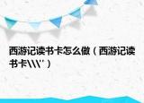西游记读书卡怎么做（西游记读书卡\