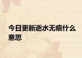 今日更新逝水无痕什么意思