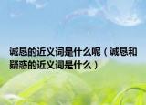 诚恳的近义词是什么呢（诚恳和疑惑的近义词是什么）