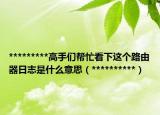 *********高手们帮忙看下这个路由器日志是什么意思（**********）