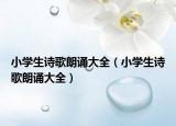 小学生诗歌朗诵大全（小学生诗歌朗诵大全）