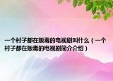 一个村子都在贩毒的电视剧叫什么（一个村子都在贩毒的电视剧简介介绍）