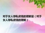 对于女人存私房钱的理解是（对于女人存私房钱的理解）