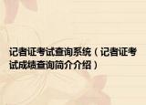 记者证考试查询系统（记者证考试成绩查询简介介绍）
