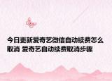 今日更新爱奇艺微信自动续费怎么取消 爱奇艺自动续费取消步骤
