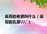 表哥的老婆叫什么（表哥脱乳罩\