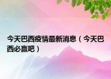今天巴西疫情最新消息（今天巴西必赢吧）
