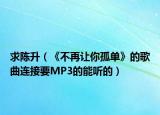 求陈升（《不再让你孤单》的歌曲连接要MP3的能听的）