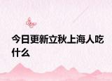 今日更新立秋上海人吃什么