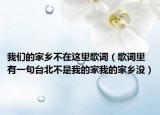 我们的家乡不在这里歌词（歌词里有一句台北不是我的家我的家乡没）