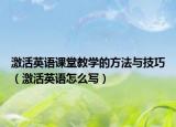 激活英语课堂教学的方法与技巧（激活英语怎么写）