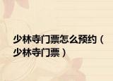少林寺门票怎么预约（少林寺门票）