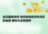 当日最新消息 如何查询房贷每月还款金额 具体方法有四种