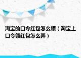 淘宝的口令红包怎么领（淘宝上口令领红包怎么弄）
