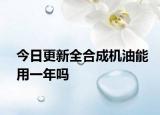 今日更新全合成机油能用一年吗