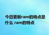 今日更新ram的特点是什么 ram的特点