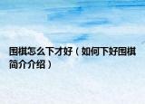 围棋怎么下才好（如何下好围棋简介介绍）