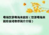 粤海饮茶粤海未能忘（饮茶粤海未能忘全诗意思简介介绍）