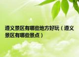 遵义景区有哪些地方好玩（遵义景区有哪些景点）