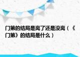 门第的结局是离了还是没离（《门第》的结局是什么）