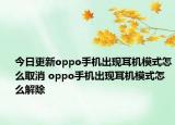 今日更新oppo手机出现耳机模式怎么取消 oppo手机出现耳机模式怎么解除