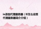 ie添加代理服务器（IE怎么设置代理服务器简介介绍）