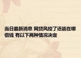 当日最新消息 网贷风控了还能在哪借钱 有以下两种情况决定