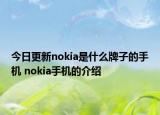 今日更新nokia是什么牌子的手机 nokia手机的介绍